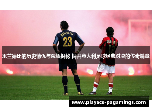米兰德比的历史情仇与荣耀揭秘 揭开意大利足球经典对决的传奇篇章