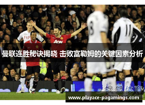 曼联连胜秘诀揭晓 击败富勒姆的关键因素分析