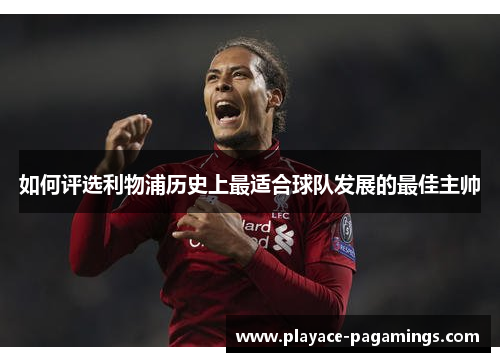 如何评选利物浦历史上最适合球队发展的最佳主帅