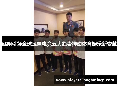 姚明引领全球足篮电竞五大趋势推动体育娱乐新变革