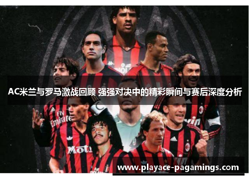 AC米兰与罗马激战回顾 强强对决中的精彩瞬间与赛后深度分析