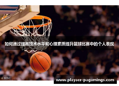 如何通过提高技术水平和心理素质提升篮球比赛中的个人表现