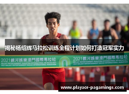 揭秘杨绍辉马拉松训练全程计划如何打造冠军实力