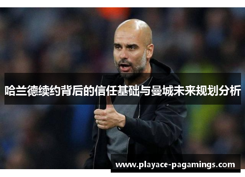 哈兰德续约背后的信任基础与曼城未来规划分析