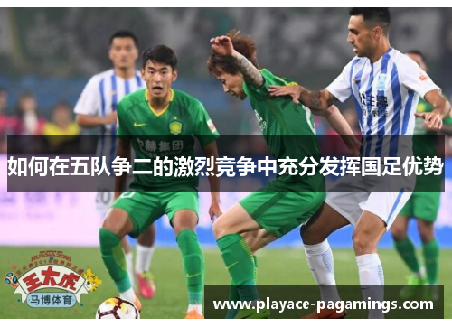 如何在五队争二的激烈竞争中充分发挥国足优势