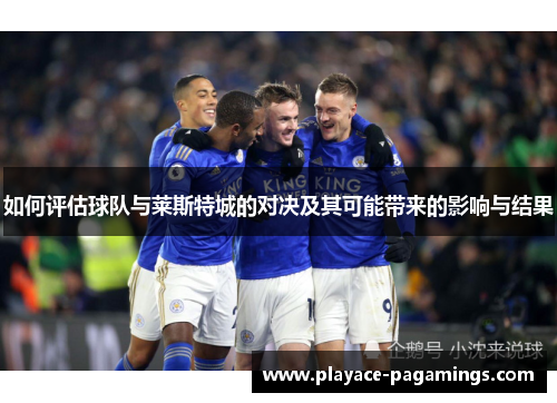 如何评估球队与莱斯特城的对决及其可能带来的影响与结果