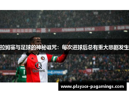 拉姆塞与足球的神秘诅咒：每次进球后总有重大悲剧发生