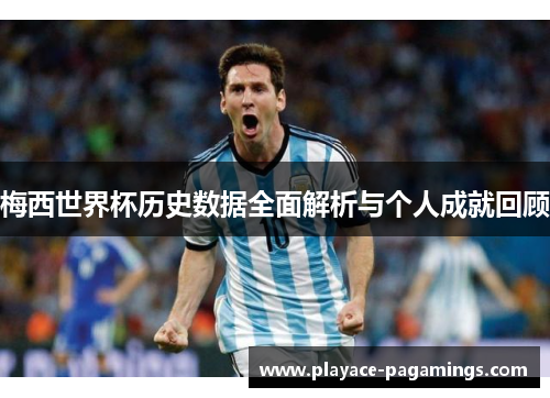 梅西世界杯历史数据全面解析与个人成就回顾