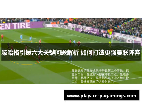 滕哈格引援六大关键问题解析 如何打造更强曼联阵容