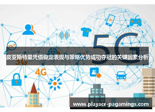 皮亚斯特里凭借稳定表现与策略优势成功夺冠的关键因素分析