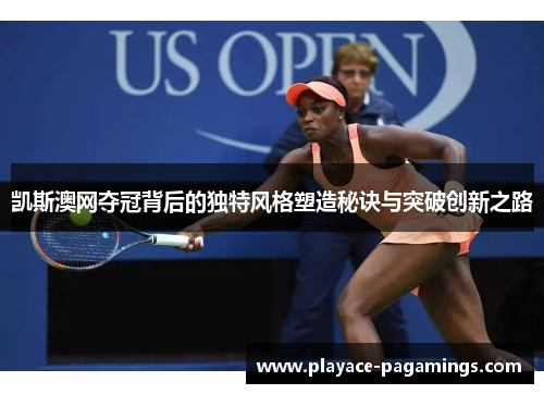 凯斯澳网夺冠背后的独特风格塑造秘诀与突破创新之路
