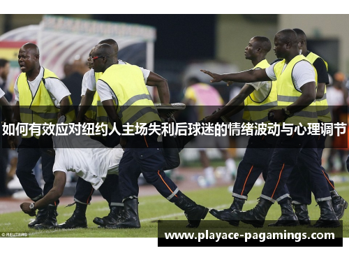 如何有效应对纽约人主场失利后球迷的情绪波动与心理调节