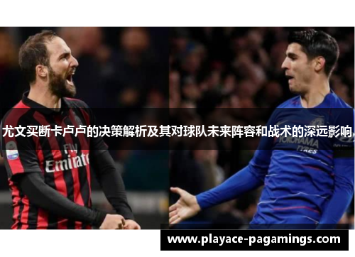 尤文买断卡卢卢的决策解析及其对球队未来阵容和战术的深远影响