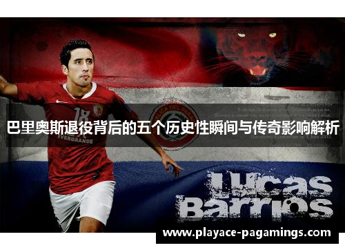 巴里奥斯退役背后的五个历史性瞬间与传奇影响解析
