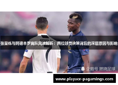 张呈栋与阿德本罗离队风波解析：两位球员决策背后的深层原因与影响