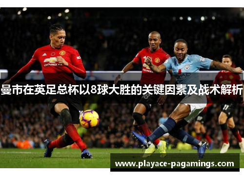 曼市在英足总杯以8球大胜的关键因素及战术解析