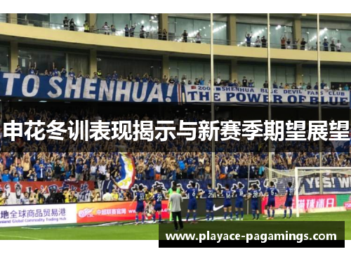 申花冬训表现揭示与新赛季期望展望