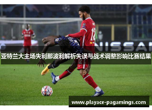 亚特兰大主场失利那波利解析失误与战术调整影响比赛结果