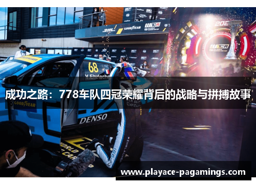 成功之路：778车队四冠荣耀背后的战略与拼搏故事