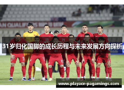 31岁归化国脚的成长历程与未来发展方向探析