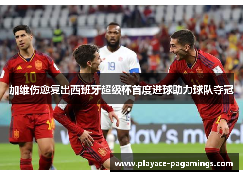 加维伤愈复出西班牙超级杯首度进球助力球队夺冠