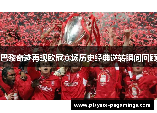 巴黎奇迹再现欧冠赛场历史经典逆转瞬间回顾