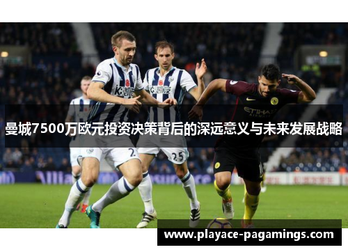 曼城7500万欧元投资决策背后的深远意义与未来发展战略