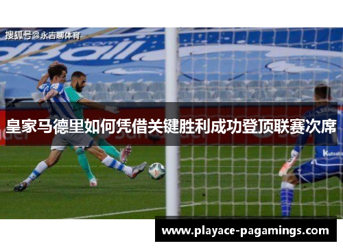 皇家马德里如何凭借关键胜利成功登顶联赛次席