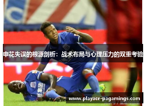 申花失误的根源剖析：战术布局与心理压力的双重考验