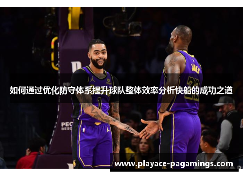 如何通过优化防守体系提升球队整体效率分析快船的成功之道