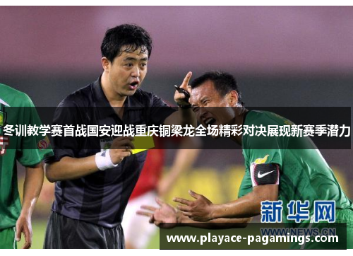 冬训教学赛首战国安迎战重庆铜梁龙全场精彩对决展现新赛季潜力