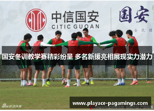国安冬训教学赛精彩纷呈 多名新援亮相展现实力潜力