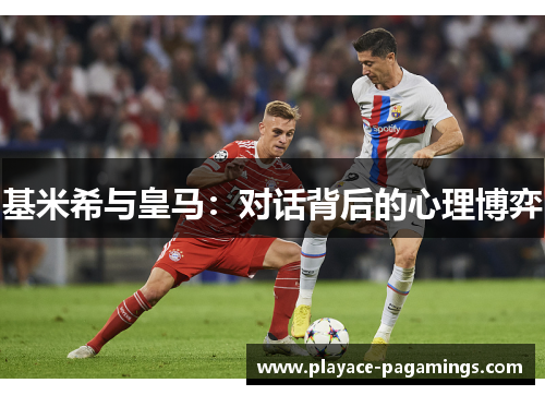 基米希与皇马：对话背后的心理博弈