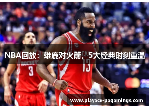 NBA回放：雄鹿对火箭，5大经典时刻重温