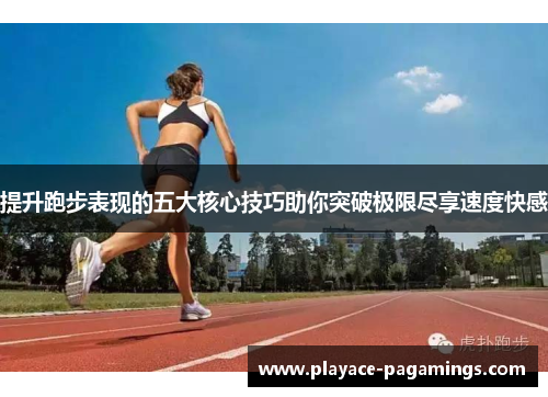提升跑步表现的五大核心技巧助你突破极限尽享速度快感