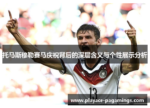 托马斯穆勒赛马庆祝背后的深层含义与个性展示分析