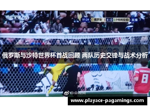 俄罗斯与沙特世界杯首战回顾 两队历史交锋与战术分析
