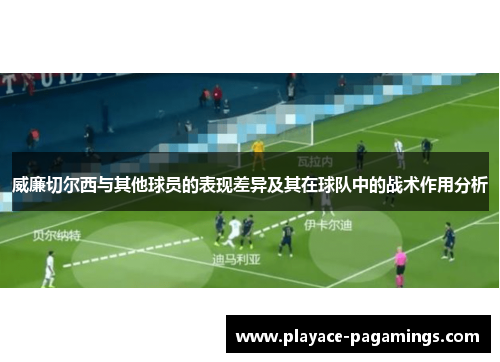 威廉切尔西与其他球员的表现差异及其在球队中的战术作用分析