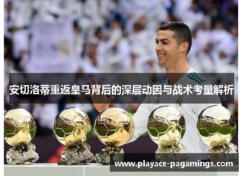 安切洛蒂重返皇马背后的深层动因与战术考量解析