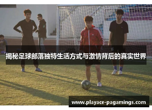 揭秘足球部落独特生活方式与激情背后的真实世界