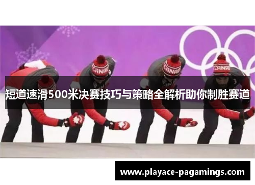 短道速滑500米决赛技巧与策略全解析助你制胜赛道