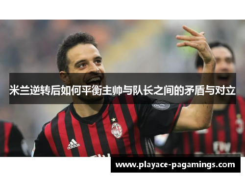 米兰逆转后如何平衡主帅与队长之间的矛盾与对立