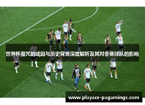 世界杯魔咒的成因与历史背景深度解析及其对参赛球队的影响