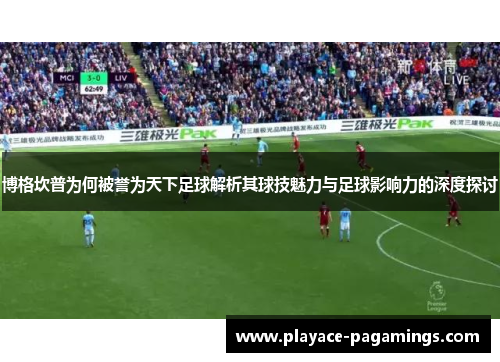 博格坎普为何被誉为天下足球解析其球技魅力与足球影响力的深度探讨