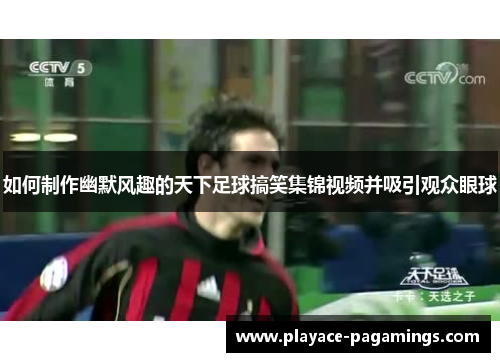 如何制作幽默风趣的天下足球搞笑集锦视频并吸引观众眼球