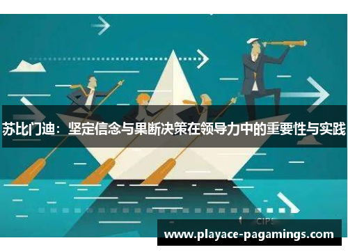 苏比门迪：坚定信念与果断决策在领导力中的重要性与实践