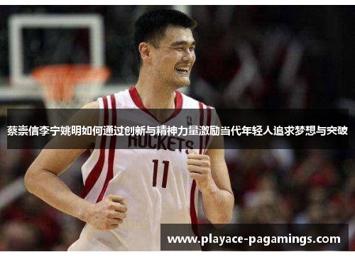 蔡崇信李宁姚明如何通过创新与精神力量激励当代年轻人追求梦想与突破