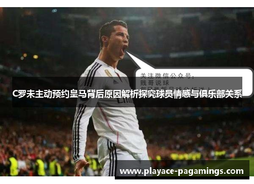 C罗未主动预约皇马背后原因解析探究球员情感与俱乐部关系