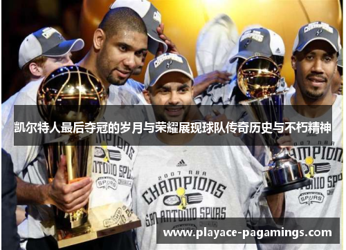 凯尔特人最后夺冠的岁月与荣耀展现球队传奇历史与不朽精神