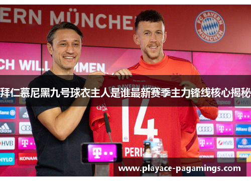 拜仁慕尼黑九号球衣主人是谁最新赛季主力锋线核心揭秘